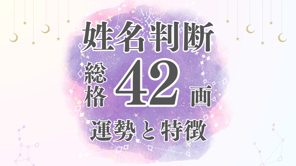 姓名判断「42画」総画数の運勢と男女別の特徴とは？有名人や芸能人から恋愛・結婚・仕事・家庭・金運まで